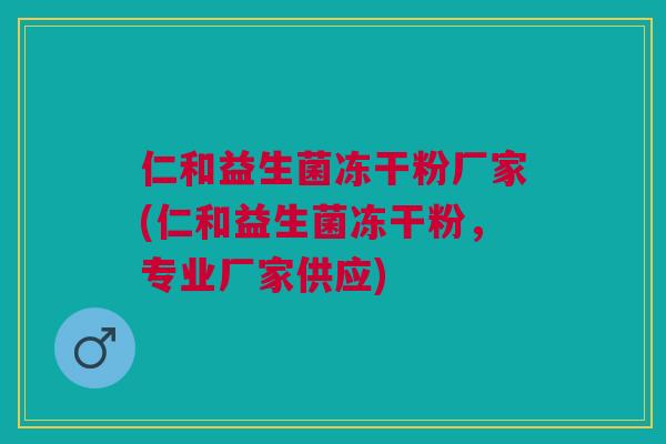 仁和益生菌冻干粉厂家(仁和益生菌冻干粉,专业厂家供应) 仁和益生菌冻干粉厂家(仁和益生菌冻干粉,专业厂家供应)