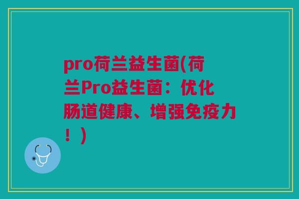 pro荷兰益生菌(荷兰Pro益生菌:优化肠道健康、增强免疫力!)