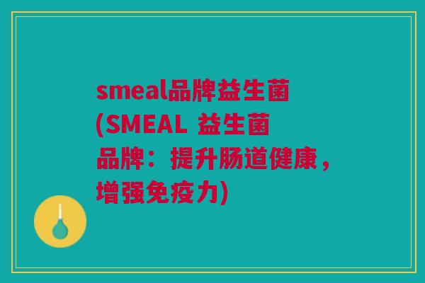 smeal品牌益生菌(SMEAL 益生菌品牌:提升肠道健康,增强免疫力)