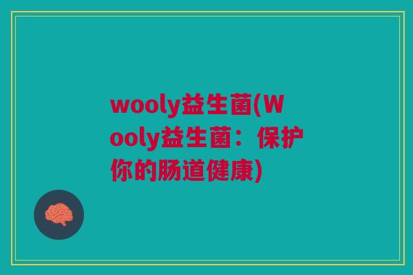 wooly益生菌(Wooly益生菌:保护你的肠道健康) wooly益生菌(Wooly益生菌:保护你的肠道健康)