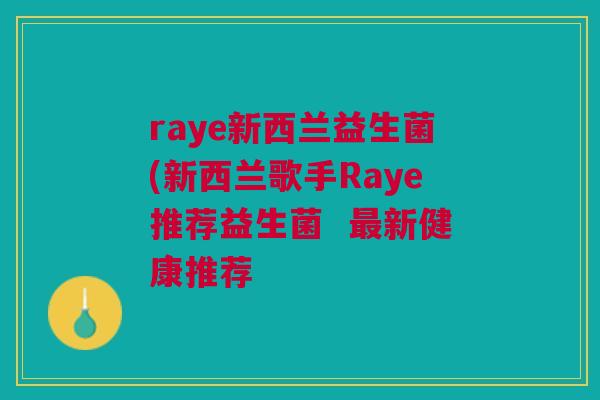 raye新西兰益生菌(新西兰歌手Raye推荐益生菌  新健康推荐