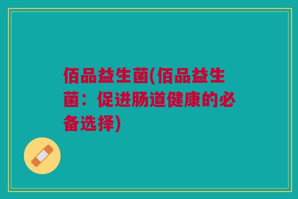 佰品益生菌(佰品益生菌：促进肠道健康的必备选择)