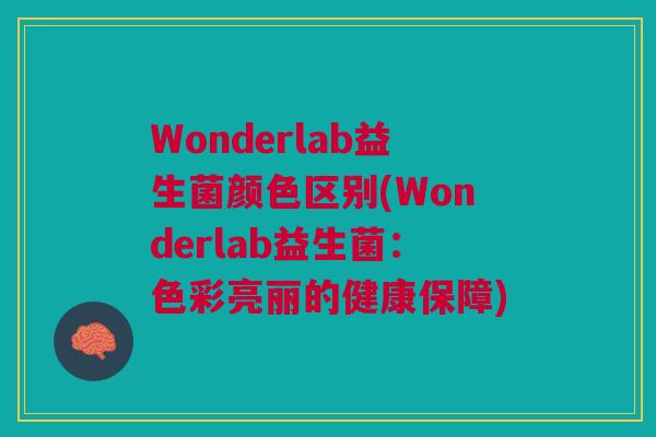 Wonderlab益生菌颜色区别(Wonderlab益生菌:色彩亮丽的健康保障)