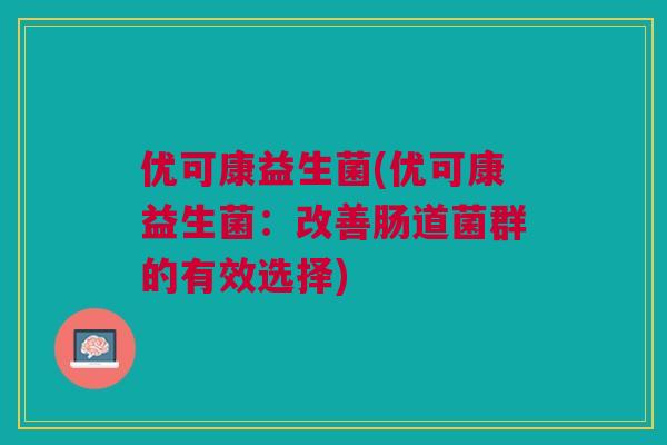 优可康益生菌(优可康益生菌：改善肠道菌群的有效选择)