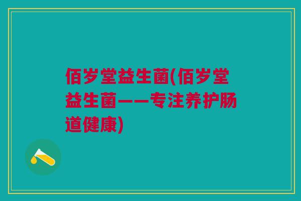 佰岁堂益生菌(佰岁堂益生菌——专注养护肠道健康)