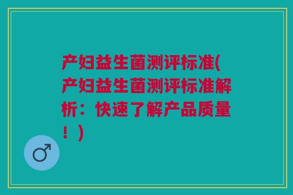 产妇益生菌测评标准(产妇益生菌测评标准解析:快速了解产品质量!)