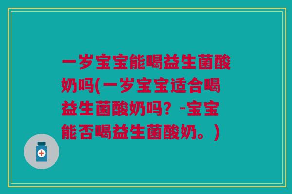 一岁宝宝能喝益生菌酸奶吗(一岁宝宝适合喝益生菌酸奶吗？-宝宝能否喝益生菌酸奶。)