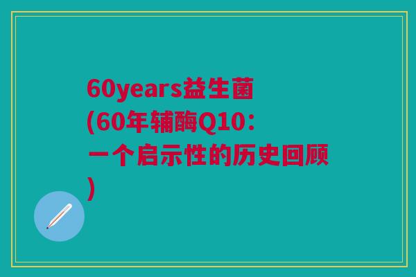 60years益生菌(60年辅酶Q10：一个启示性的历史回顾)