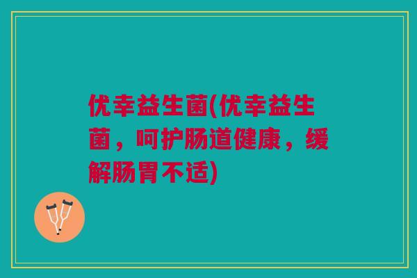 优幸益生菌(优幸益生菌，呵护肠道健康，缓解肠胃不适)