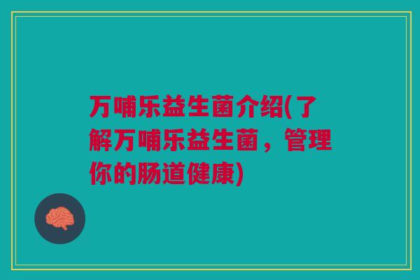 万哺乐益生菌介绍(了解万哺乐益生菌，管理你的肠道健康)