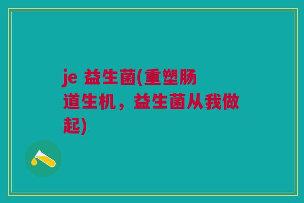 je 益生菌(重塑肠道生机，益生菌从我做起)