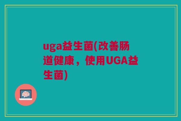uga益生菌(改善肠道健康，使用UGA益生菌)
