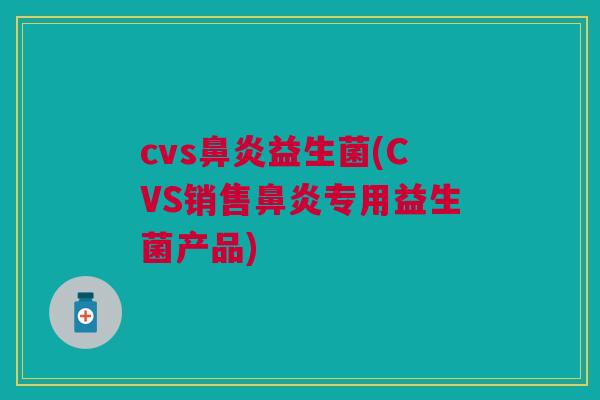 cvs益生菌(CVS销售专用益生菌产品) cvs益生菌(CVS销售专用益生菌产品)