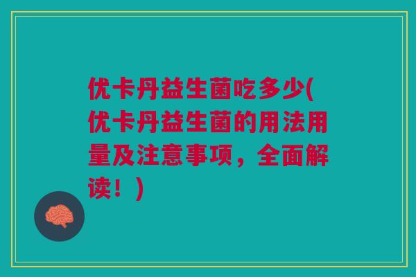 优卡丹益生菌吃多少(优卡丹益生菌的用法用量及注意事项,全面解读!) 优卡丹益生菌吃多少(优卡丹益生菌的用法用量及注意事项,全面解读!)