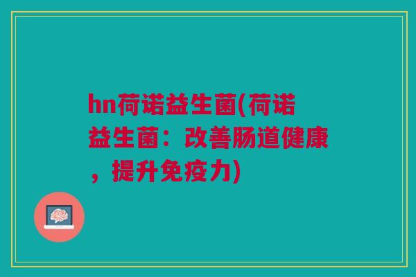 hn荷诺益生菌(荷诺益生菌:改善肠道健康,提升力) hn荷诺益生菌(荷诺益生菌:改善肠道健康,提升力)