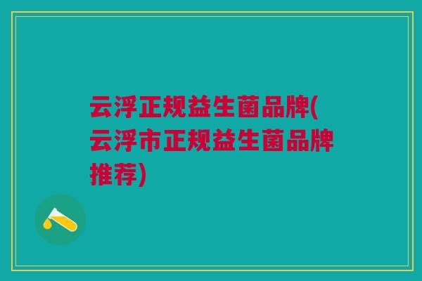 云浮正规益生菌品牌(云浮市正规益生菌品牌推荐)