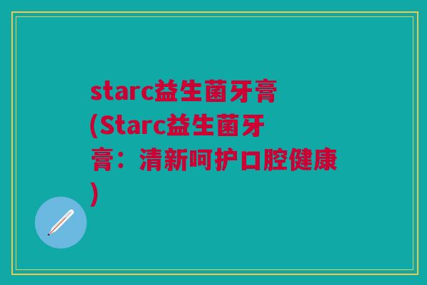 starc益生菌牙膏(Starc益生菌牙膏：清新呵护口腔健康)