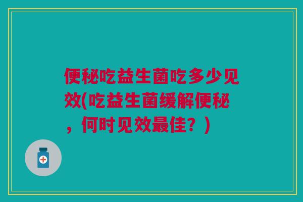 吃益生菌吃多少见效(吃益生菌缓解，何时见效佳？)