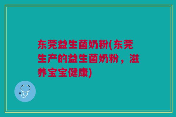 东莞益生菌奶粉(东莞生产的益生菌奶粉,滋养宝宝健康)