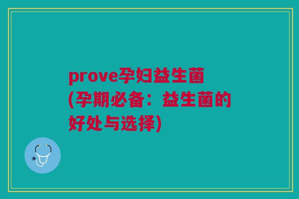 prove孕妇益生菌(孕期必备:益生菌的好处与选择)