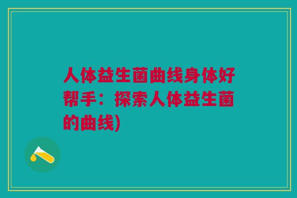 人体益生菌曲线身体好帮手：探索人体益生菌的曲线)