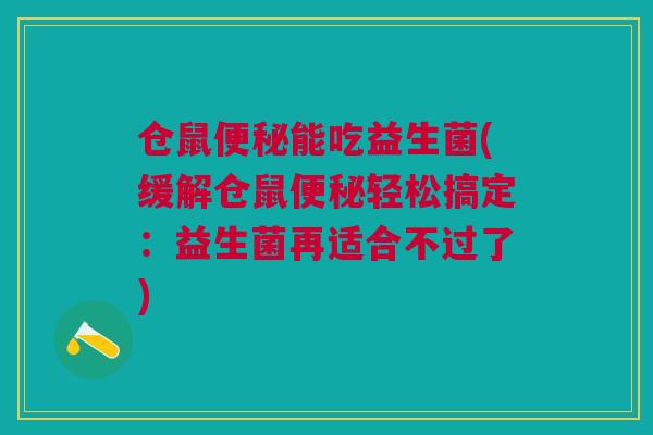 仓鼠能吃益生菌(缓解仓鼠轻松搞定：益生菌再适合不过了)