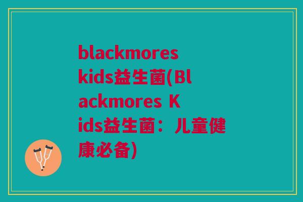 blackmoreskids益生菌(Blackmores Kids益生菌：儿童健康必备)