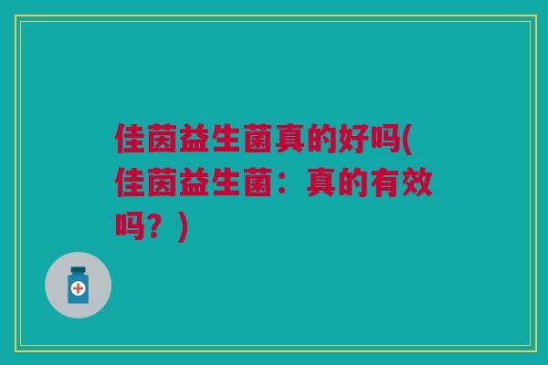 佳茵益生菌真的好吗(佳茵益生菌：真的有效吗？)