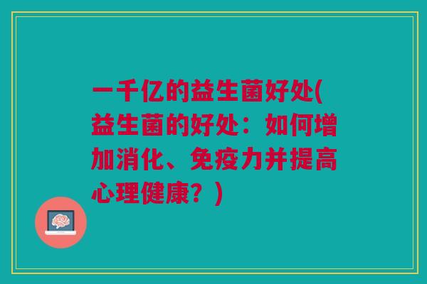一千亿的益生菌好处(益生菌的好处：如何增加消化、力并提高心理健康？)
