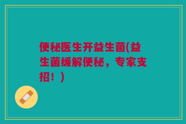 便秘医生开益生菌(益生菌缓解便秘,专家支招!)