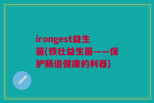 irongest益生菌(铁壮益生菌——保护肠道健康的利器)