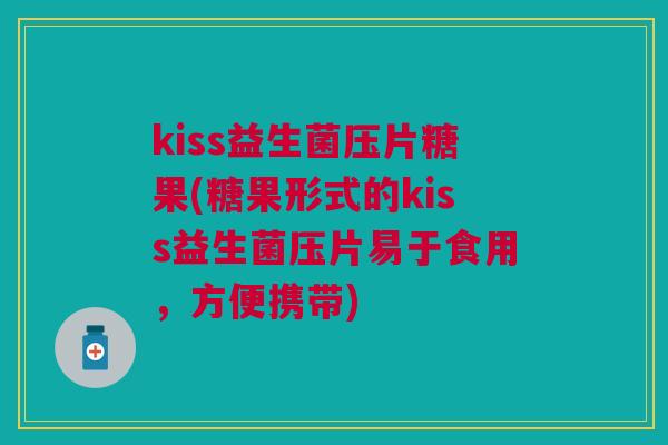 kiss益生菌压片糖果(糖果形式的kiss益生菌压片易于食用,方便携带)