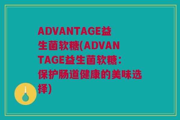 ADVANTAGE益生菌软糖(ADVANTAGE益生菌软糖：保护肠道健康的美味选择)