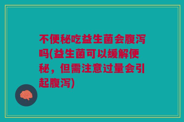 不吃益生菌会吗(益生菌可以缓解,但需注意过量会引起) 不吃益生菌会吗(益生菌可以缓解,但需注意过量会引起)
