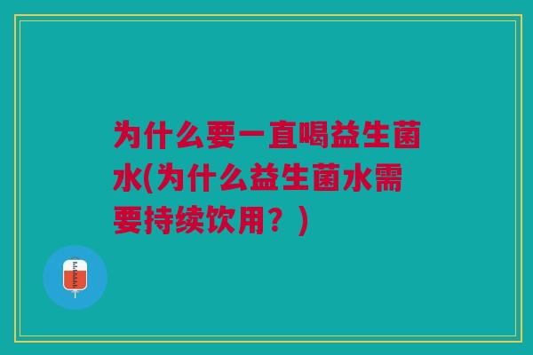 为什么要一直喝益生菌水(为什么益生菌水需要持续饮用?)