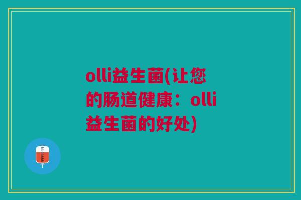 olli益生菌(让您的肠道健康：olli益生菌的好处)