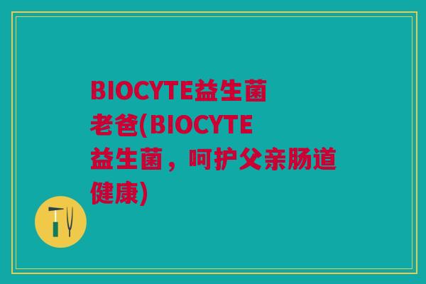 BIOCYTE益生菌老爸(BIOCYTE益生菌,呵护父亲肠道健康)