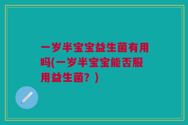 一岁半宝宝益生菌有用吗(一岁半宝宝能否服用益生菌?)