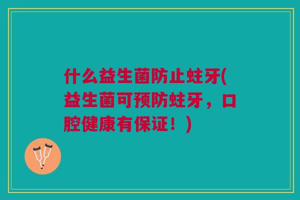 什么益生菌防止蛀牙(益生菌可蛀牙，口腔健康有保证！)