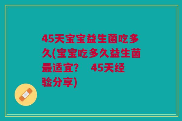 45天宝宝益生菌吃多久(宝宝吃多久益生菌最适宜？  45天经验分享)