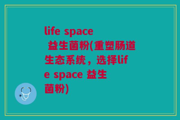 life space 益生菌粉(重塑肠道生态系统,选择life space 益生菌粉)