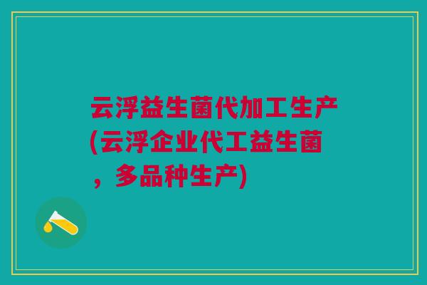 云浮益生菌代加工生产(云浮企业代工益生菌,多品种生产) 云浮益生菌代加工生产(云浮企业代工益生菌,多品种生产)