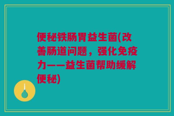 铁肠胃益生菌(改善肠道问题，强化力——益生菌帮助缓解)
