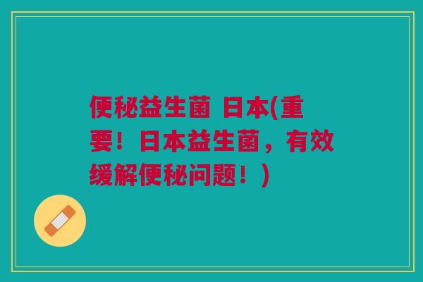 益生菌 日本(重要!日本益生菌,有效缓解问题!) 益生菌 日本(重要!日本益生菌,有效缓解问题!)