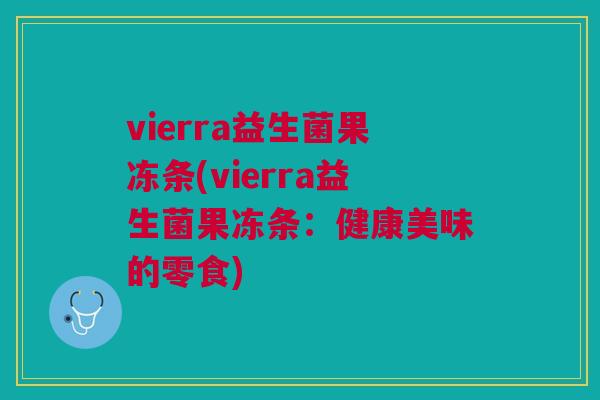 vierra益生菌果冻条(vierra益生菌果冻条:健康美味的零食) vierra益生菌果冻条(vierra益生菌果冻条:健康美味的零食)