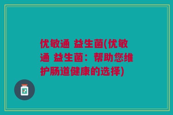 优敏通 益生菌(优敏通 益生菌：帮助您维护肠道健康的选择)