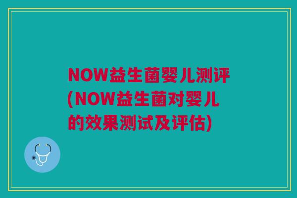 NOW益生菌婴儿测评(NOW益生菌对婴儿的效果测试及评估)