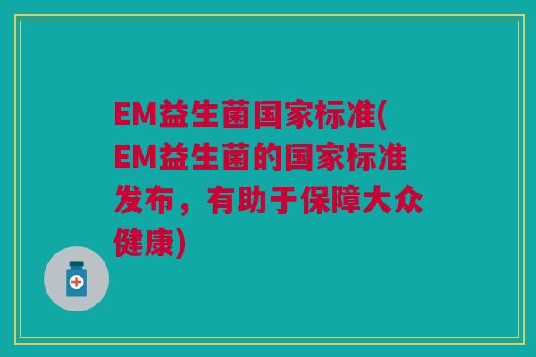 EM益生菌国家标准(EM益生菌的国家标准发布，有助于保障大众健康)