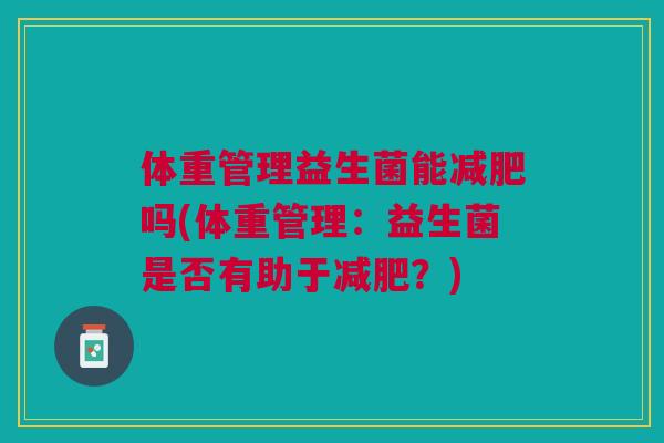 体重管理益生菌能减肥吗(体重管理:益生菌是否有助于减肥?)