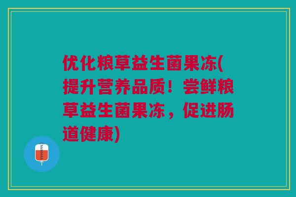 优化粮草益生菌果冻(提升营养品质!尝鲜粮草益生菌果冻,促进肠道健康)